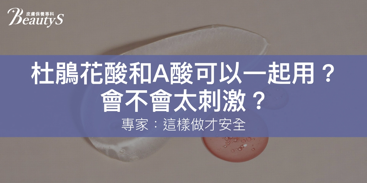 杜鵑花酸和A酸可以一起用嗎？會不會太刺激？專家：這樣做才安全