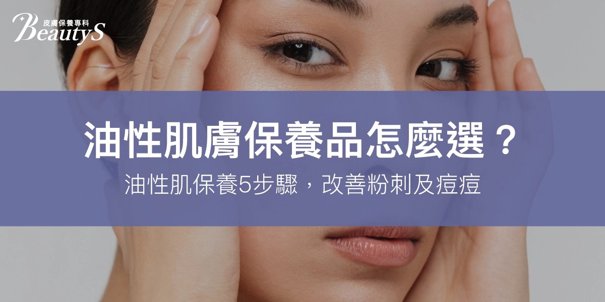 油性肌膚保養品怎麼選？油性肌保養5步驟，改善出油、粉刺及痘痘
