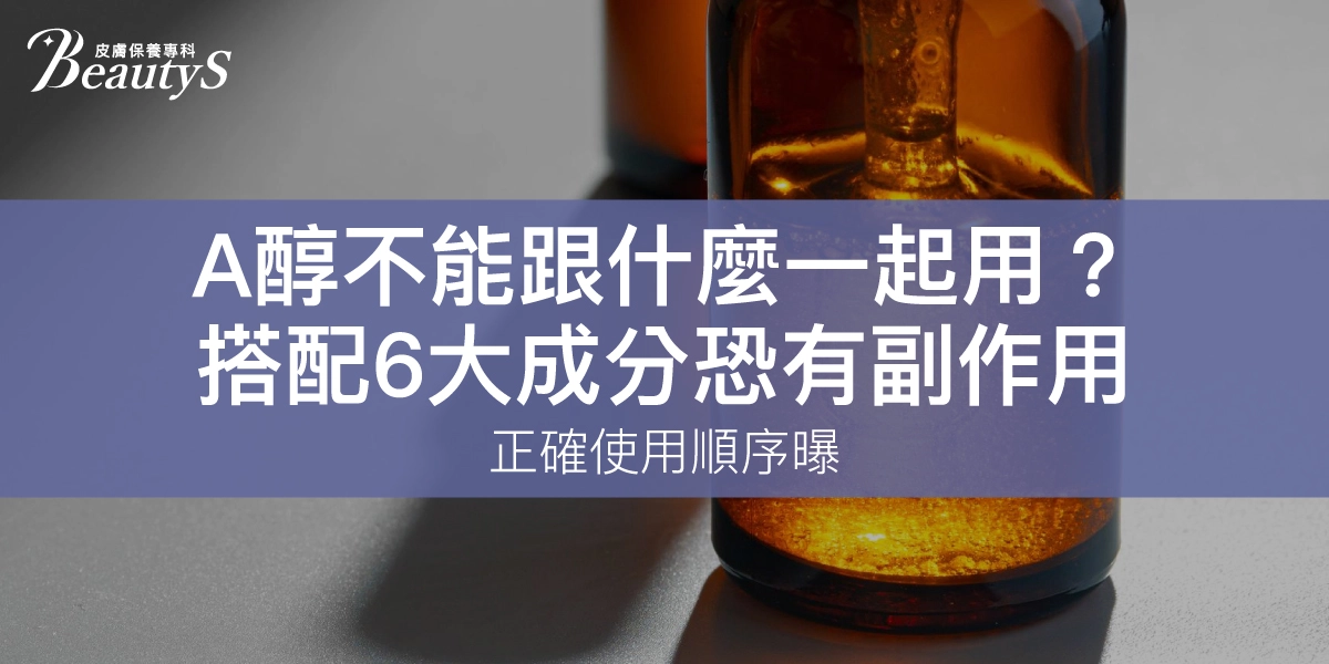A醇不能跟什麼一起用？這6大成分恐致副作用！正確使用順序公開