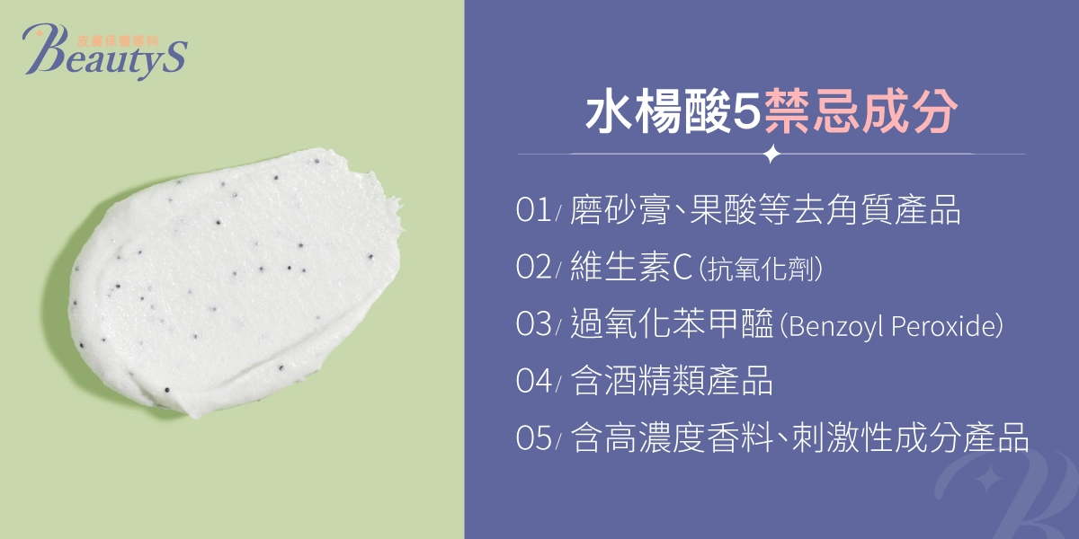 水楊酸5大禁忌成分：磨砂膏與果酸、維生素C、過氧化苯甲醯、含酒精產品、高濃度香料與刺激成分。