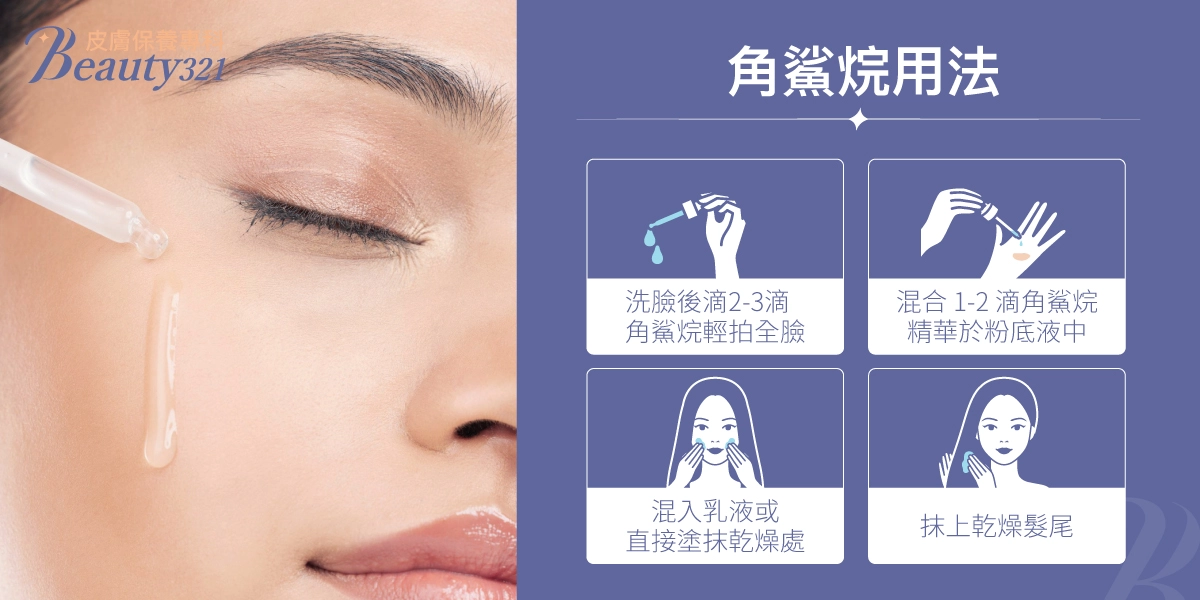 角鯊烷用法:洗臉後滴2-3滴角鯊烷輕拍全、混合1-2滴角鯊烷精華於粉底液中、混入乳液或直接塗抹乾燥處、抹上乾燥髮尾