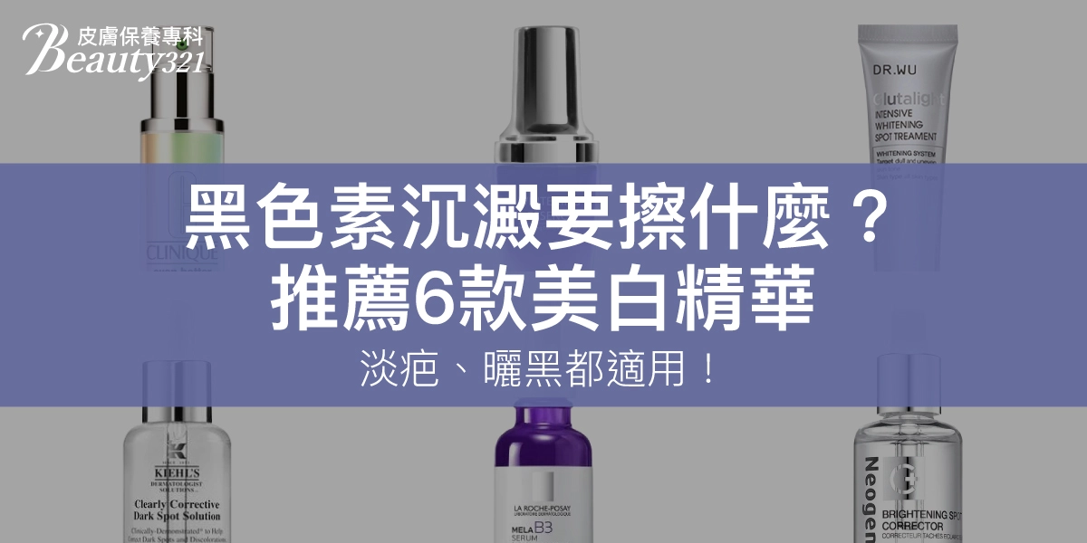黑色素沉澱要擦什麼?推薦6款美白精華,淡疤、曬黑都適用!