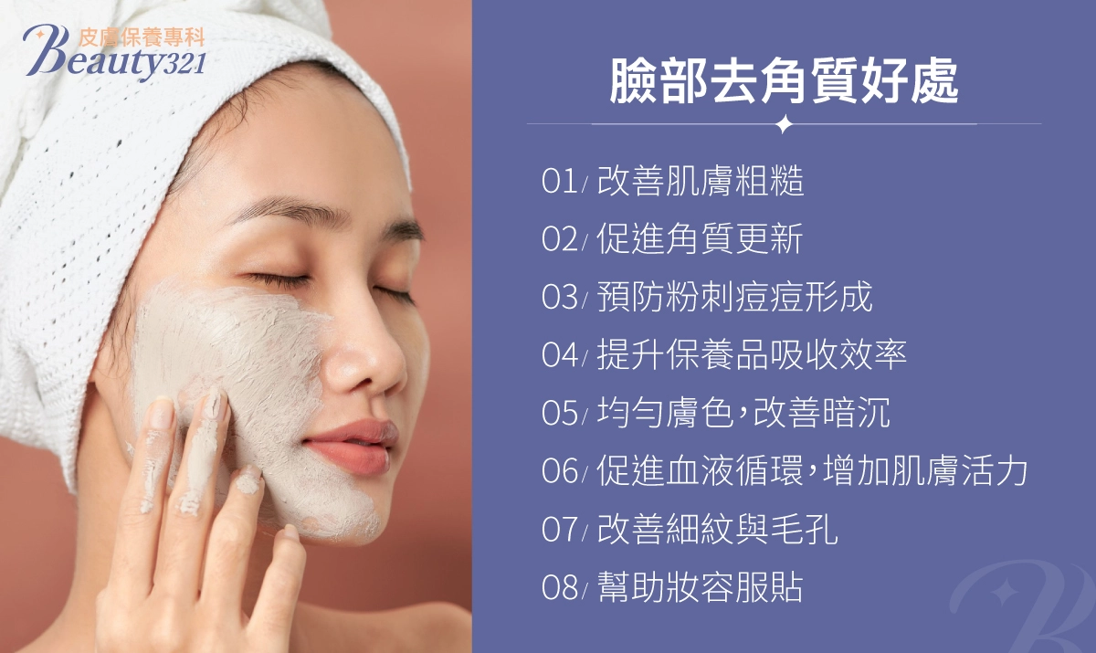 臉部去角質好處:改善肌膚粗糙、促進角質更新、預防粉刺痘痘、提升保養品吸收、均勻膚色改善暗沉、促進血液循環增加活力、改善細紋毛孔、幫助妝容服貼。