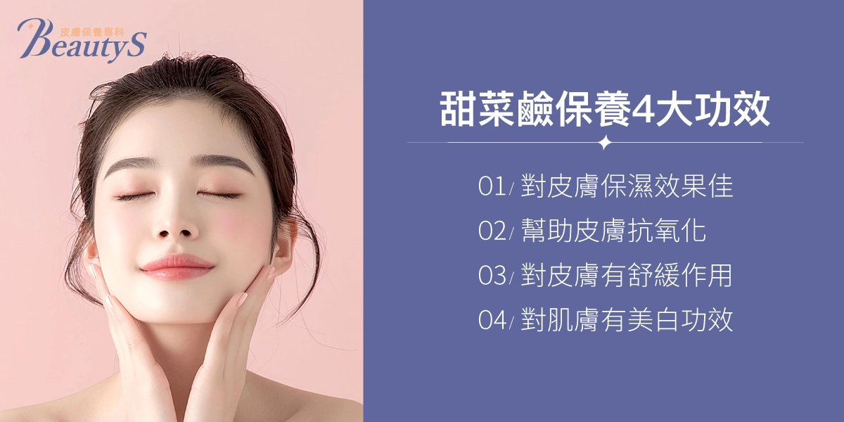 甜菜鹼保養4大功效：對皮膚保濕效果佳、幫助皮膚抗氧化 、對皮膚有舒緩作用、對肌膚有美白功效