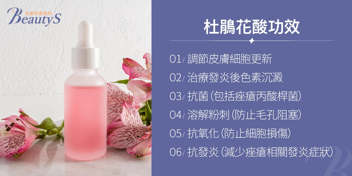 杜鵑花酸功效包括：調節皮膚細胞更新、治療發炎後色素沉澱、抗菌（包括痤瘡丙酸桿菌）、溶解粉刺（防止毛孔阻塞）、抗氧化（防止細胞損傷）、抗發炎（減少痘痘相關發炎症狀）。