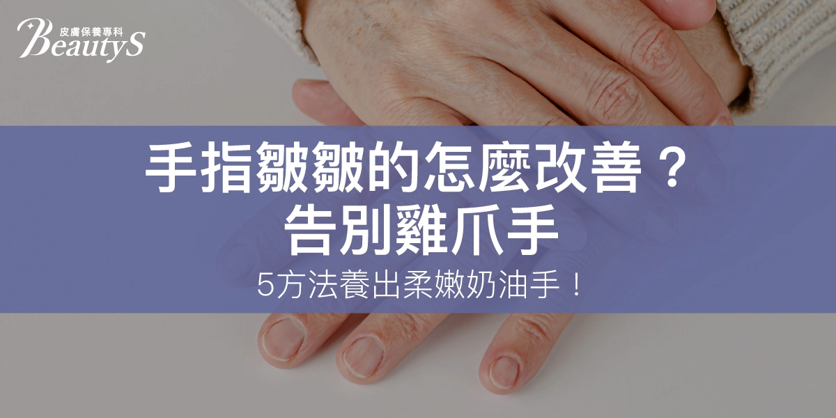 手指皺皺的怎麼改善？告別雞爪手，5方法養出柔嫩奶油手！