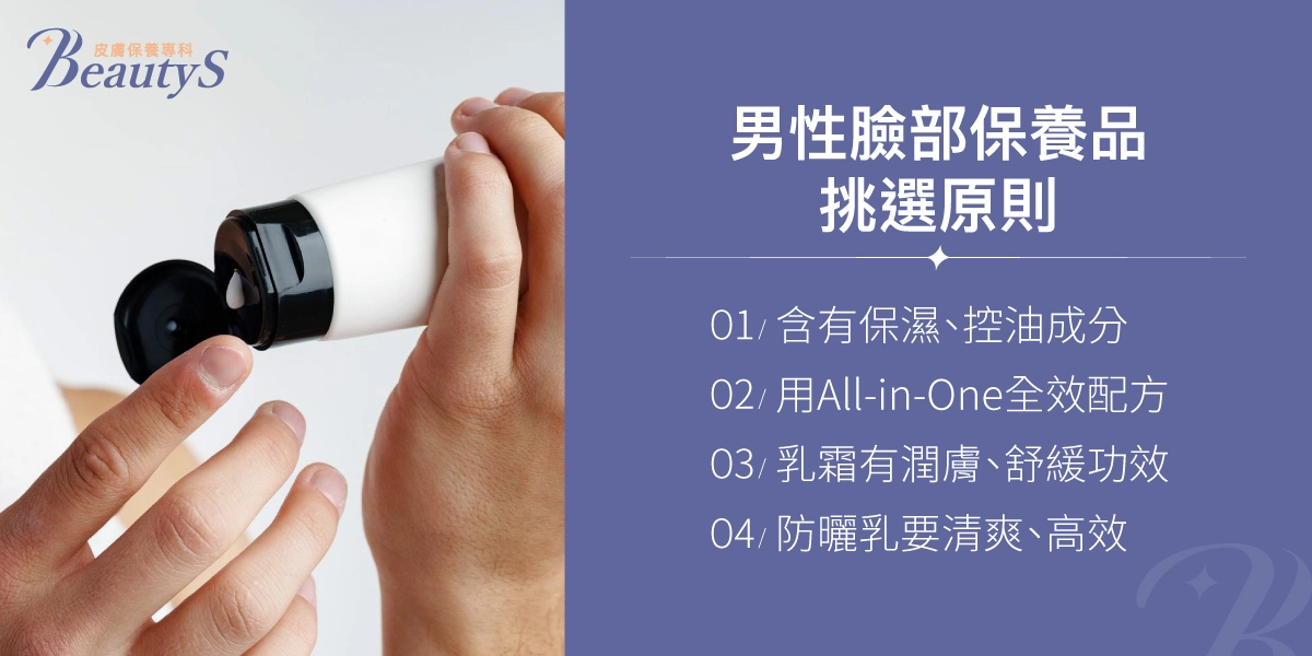男性臉部保養品挑選原則:含有保濕、控油成分、用All-in-One全效配方、乳霜有潤膚、舒緩功效、防曬乳要清爽、高效